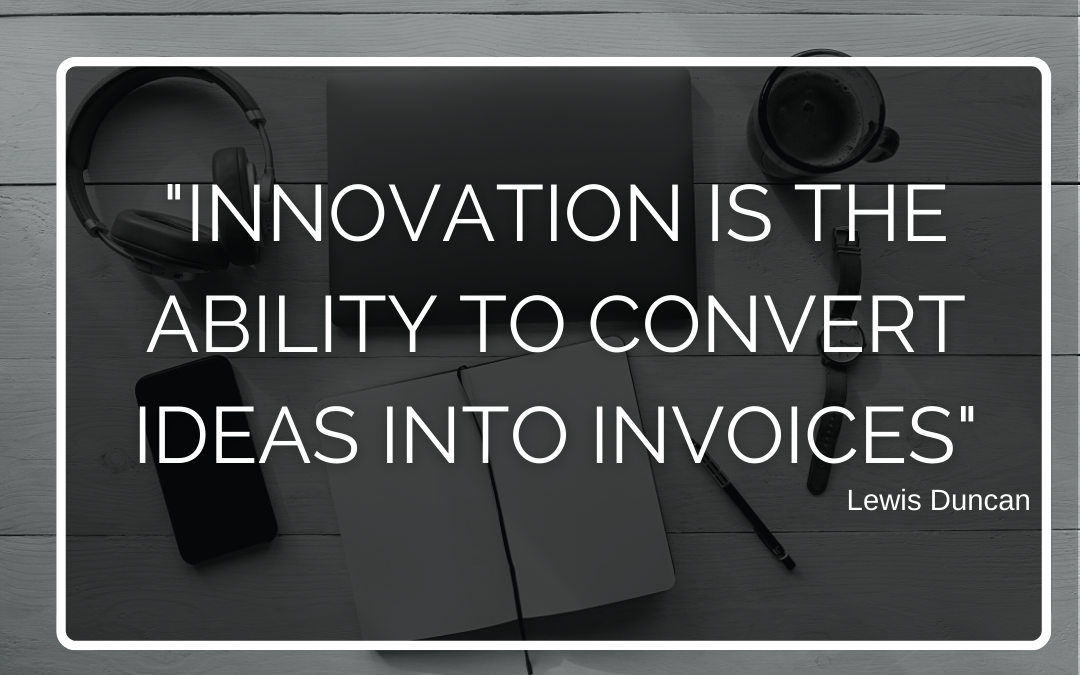Innovation is the ability to convert ideas into invoices